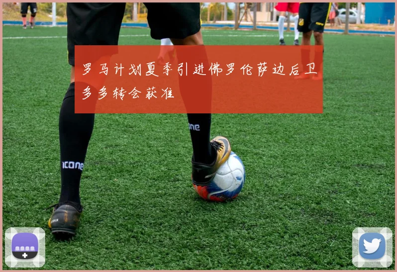 罗马计划夏季引进佛罗伦萨边后卫多多转会获准