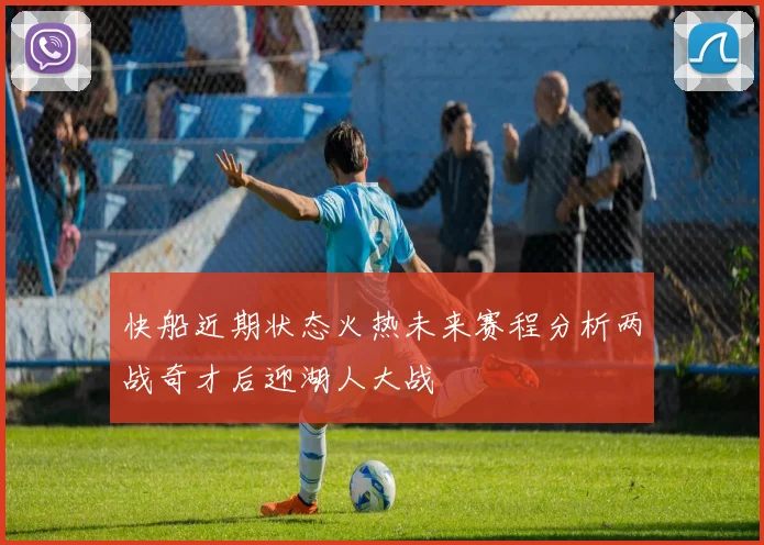 快船近期状态火热未来赛程分析两战奇才后迎湖人大战