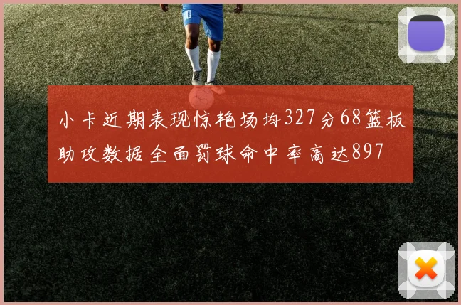 小卡近期表现惊艳场均327分68篮板助攻数据全面罚球命中率高达897