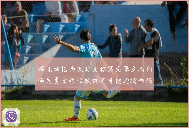 塔克回忆西决时光称若无保罗我们领先勇士两位数绝不可能连输两场