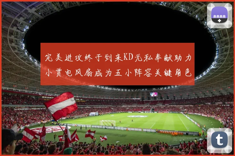 完美进攻终于到来KD无私奉献助力小贾电风扇成为五小阵容关键角色