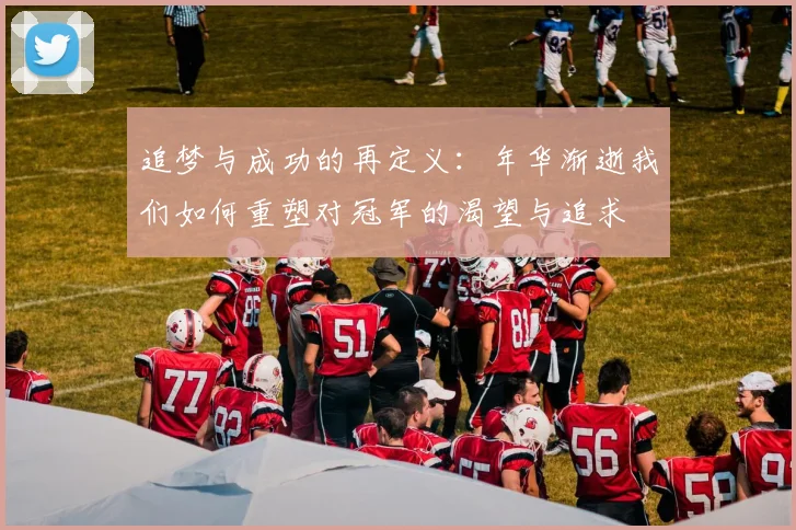 追梦与成功的再定义：年华渐逝我们如何重塑对冠军的渴望与追求