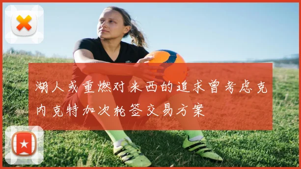 湖人或重燃对米西的追求曾考虑克内克特加次轮签交易方案