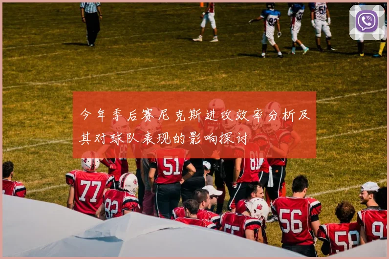 今年季后赛尼克斯进攻效率分析及其对球队表现的影响探讨