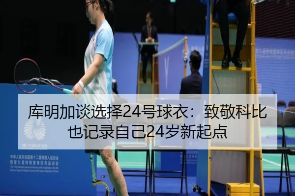库明加谈选择24号球衣:致敬科比也记录自己24岁新起点